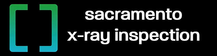 Sacramento x-ray inspectioin